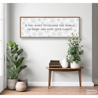If You Want To Change The World Go Home And Love Your Family Sign