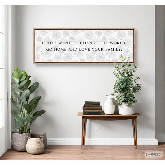 If You Want To Change The World Go Home And Love Your Family Sign