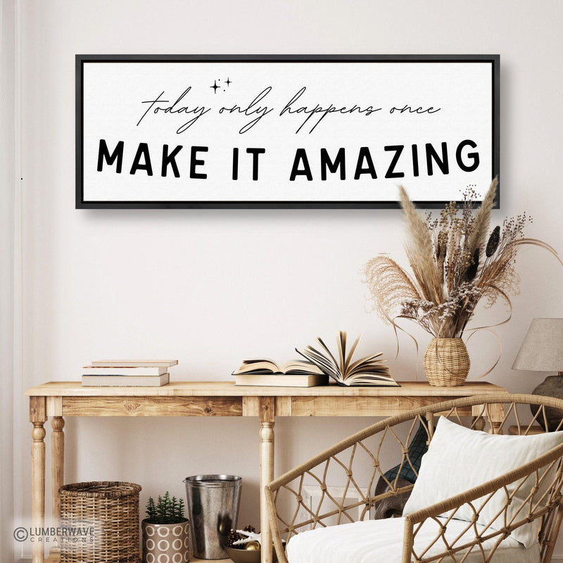 Today Only Happens Once Make It Amazing Sign