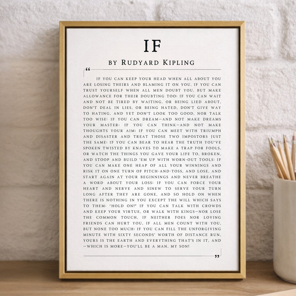 The image is a framed quote by Rudyard Kipling, which is a famous poem by the English poet and author. The quote is about the importance of staying true to oneself and not being influenced by others, even when faced with temptations or pressures. The quote is framed in a wooden frame and is displayed in a white frame. The text is written in a clear, legible font, and the image does not contain any additional objects or text that would distract from the main focus of the quote.